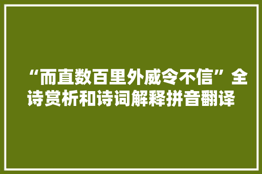 “而直数百里外威令不信”全诗赏析和诗词解释拼音翻译