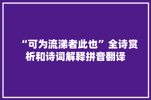 “可为流涕者此也”全诗赏析和诗词解释拼音翻译