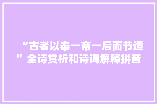 “古者以奉一帝一后而节适”全诗赏析和诗词解释拼音翻译