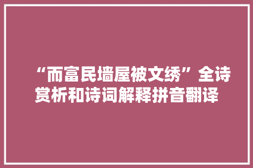 “而富民墙屋被文绣”全诗赏析和诗词解释拼音翻译