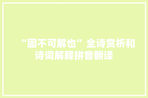 “固不可解也”全诗赏析和诗词解释拼音翻译