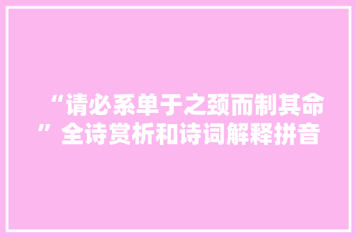 “请必系单于之颈而制其命”全诗赏析和诗词解释拼音翻译