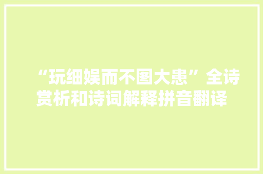 “玩细娱而不图大患”全诗赏析和诗词解释拼音翻译