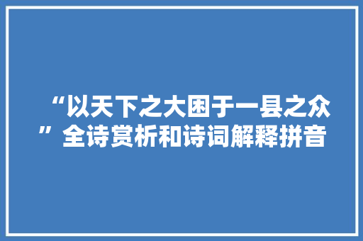 “以天下之大困于一县之众”全诗赏析和诗词解释拼音翻译