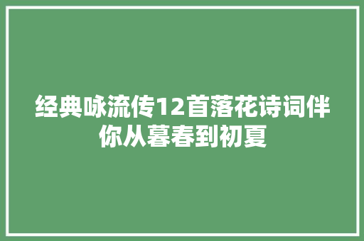 经典咏流传12首落花诗词伴你从暮春到初夏
