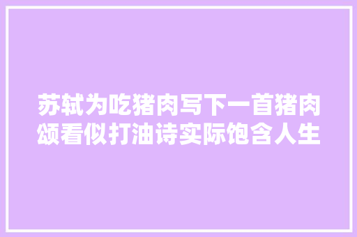 苏轼为吃猪肉写下一首猪肉颂看似打油诗实际饱含人生哲理