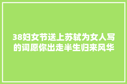 38妇女节送上苏轼为女人写的词愿你出走半生归来风华不减