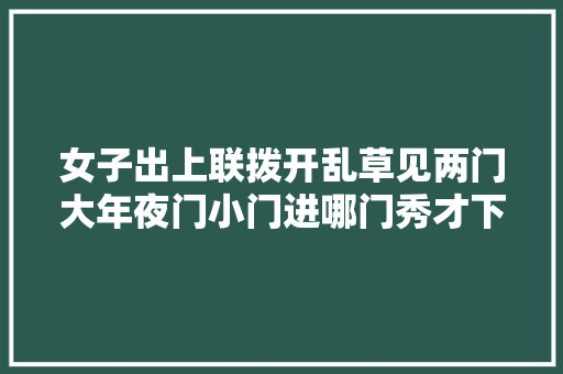 女子出上联拨开乱草见两门大年夜门小门进哪门秀才下联拜堂成亲