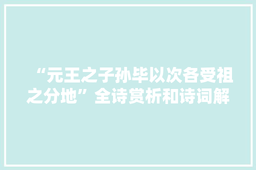 “元王之子孙毕以次各受祖之分地”全诗赏析和诗词解释拼音翻译