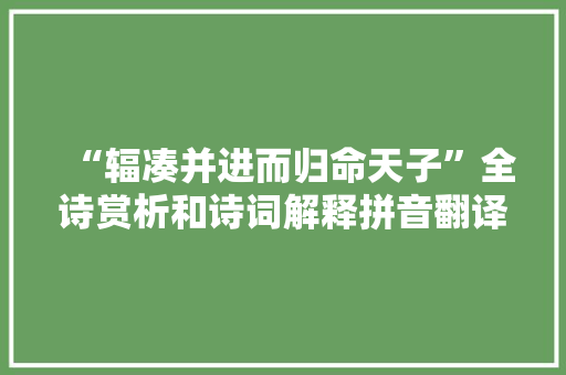 “辐凑并进而归命天子”全诗赏析和诗词解释拼音翻译