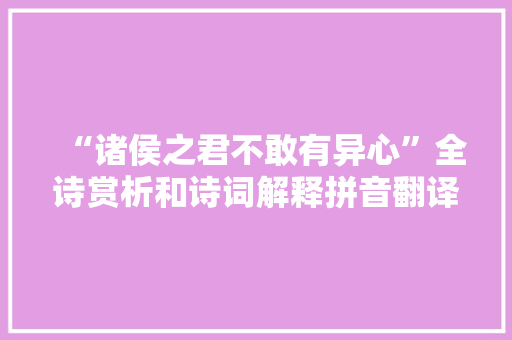 “诸侯之君不敢有异心”全诗赏析和诗词解释拼音翻译