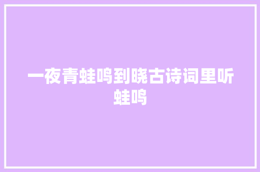 一夜青蛙鸣到晓古诗词里听蛙鸣