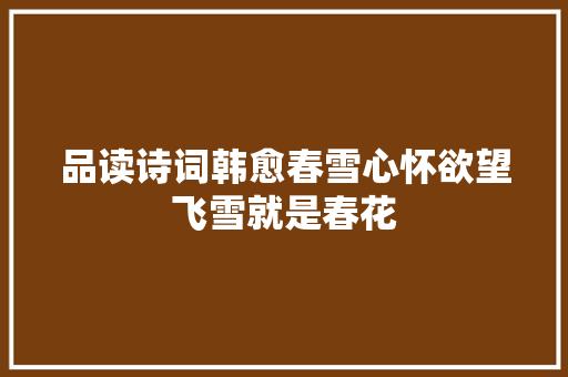 品读诗词韩愈春雪心怀欲望飞雪就是春花