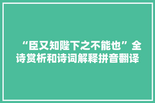 “臣又知陛下之不能也”全诗赏析和诗词解释拼音翻译