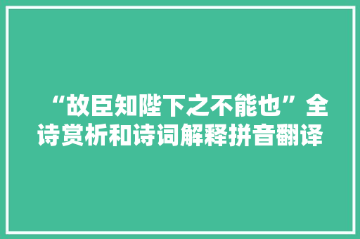 “故臣知陛下之不能也”全诗赏析和诗词解释拼音翻译
