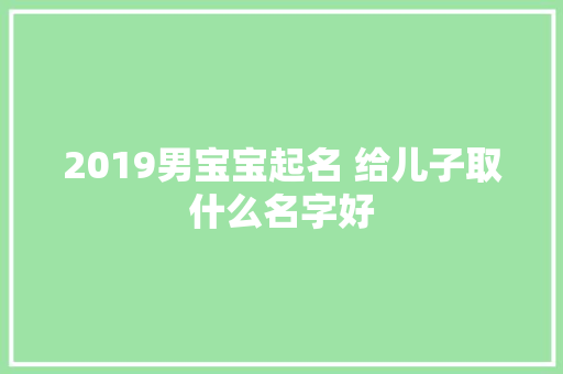 2019男宝宝起名 给儿子取什么名字好
