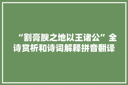 “割膏腴之地以王诸公”全诗赏析和诗词解释拼音翻译