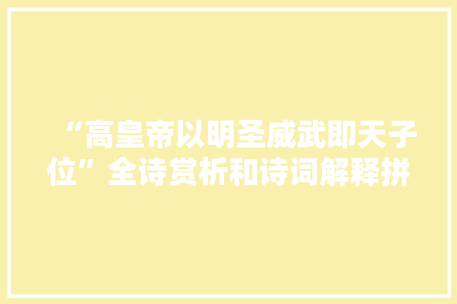 “高皇帝以明圣威武即天子位”全诗赏析和诗词解释拼音翻译