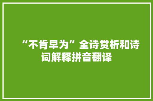 “不肯早为”全诗赏析和诗词解释拼音翻译