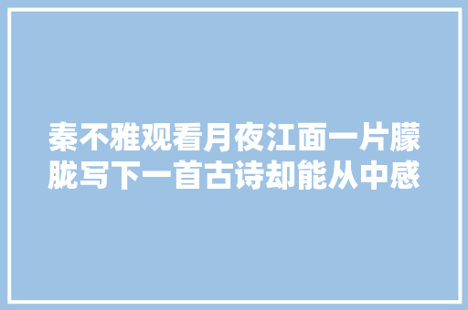 秦不雅观看月夜江面一片朦胧写下一首古诗却能从中感悟出人生哲理