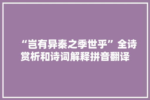 “岂有异秦之季世乎”全诗赏析和诗词解释拼音翻译