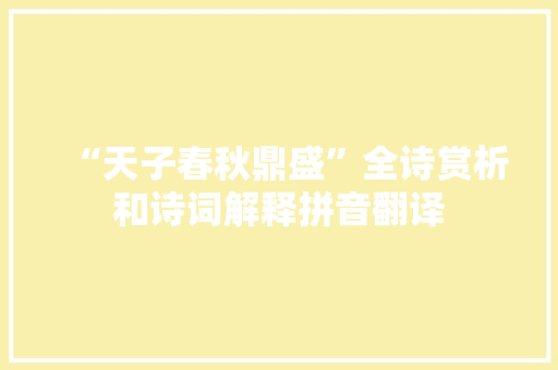 “天子春秋鼎盛”全诗赏析和诗词解释拼音翻译