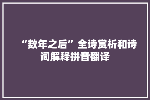 “数年之后”全诗赏析和诗词解释拼音翻译