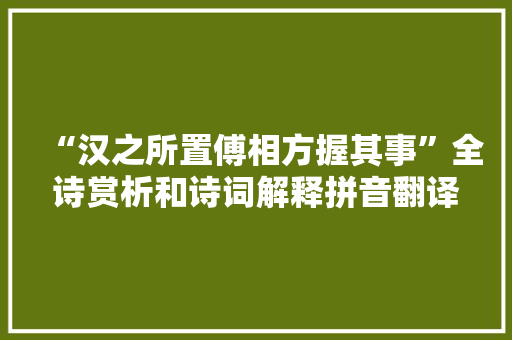 “汉之所置傅相方握其事”全诗赏析和诗词解释拼音翻译