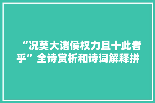 “况莫大诸侯权力且十此者乎”全诗赏析和诗词解释拼音翻译