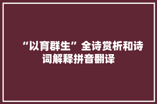 “以育群生”全诗赏析和诗词解释拼音翻译