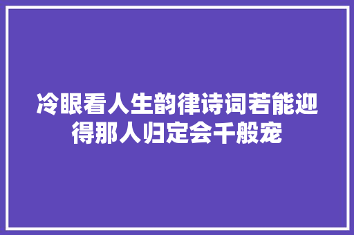 冷眼看人生韵律诗词若能迎得那人归定会千般宠