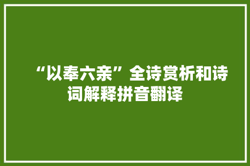 “以奉六亲”全诗赏析和诗词解释拼音翻译