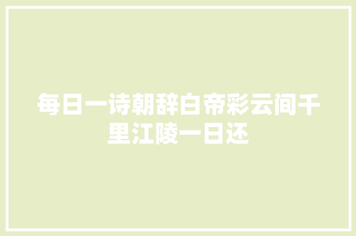 每日一诗朝辞白帝彩云间千里江陵一日还