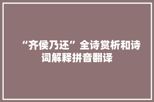 “齐侯乃还”全诗赏析和诗词解释拼音翻译
