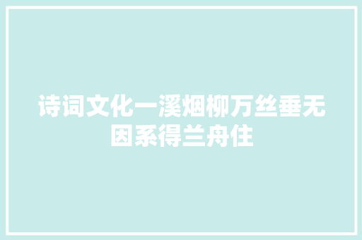 诗词文化一溪烟柳万丝垂无因系得兰舟住