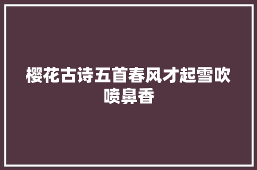 樱花古诗五首春风才起雪吹喷鼻香