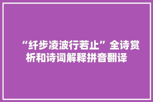 “纤步凌波行若止”全诗赏析和诗词解释拼音翻译
