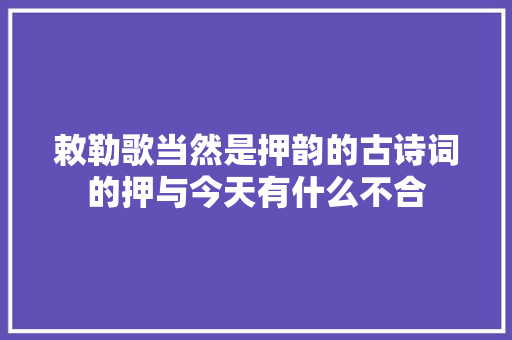 敕勒歌当然是押韵的古诗词的押与今天有什么不合