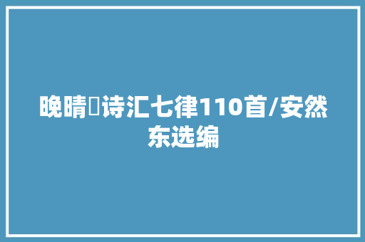 晚晴簃诗汇七律110首/安然东选编