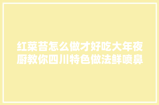红菜苔怎么做才好吃大年夜厨教你四川特色做法鲜喷鼻香下饭不发苦