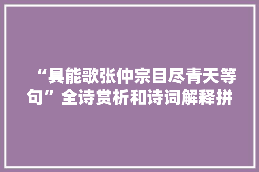 “具能歌张仲宗目尽青天等句”全诗赏析和诗词解释拼音翻译