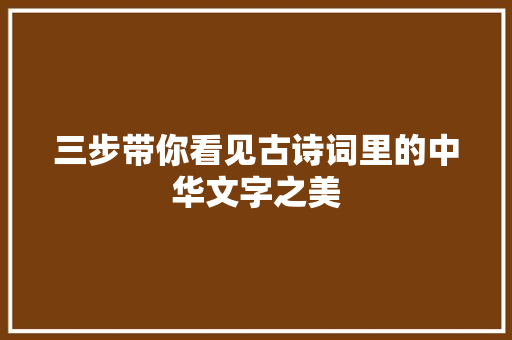 三步带你看见古诗词里的中华文字之美