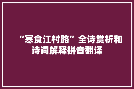 “寒食江村路”全诗赏析和诗词解释拼音翻译