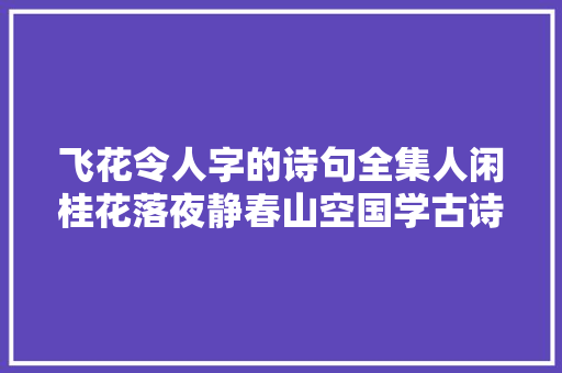 飞花令人字的诗句全集人闲桂花落夜静春山空国学古诗词接龙