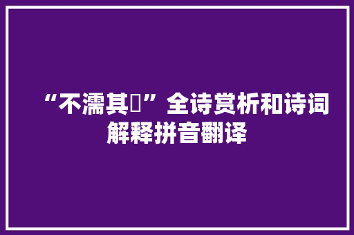 “不濡其咮”全诗赏析和诗词解释拼音翻译