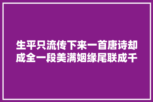 生平只流传下来一首唐诗却成全一段美满姻缘尾联成千古名句