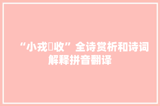 “小戎俴收”全诗赏析和诗词解释拼音翻译