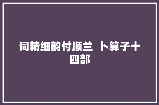 词精细韵付顺兰  卜算子十四部