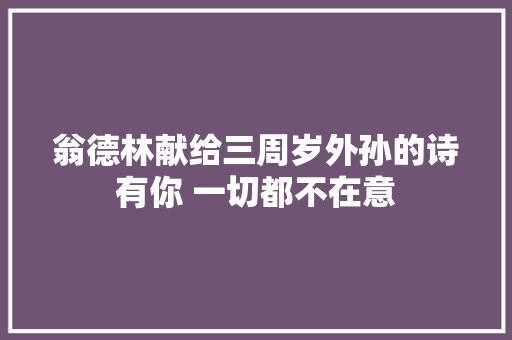 翁德林献给三周岁外孙的诗有你 一切都不在意