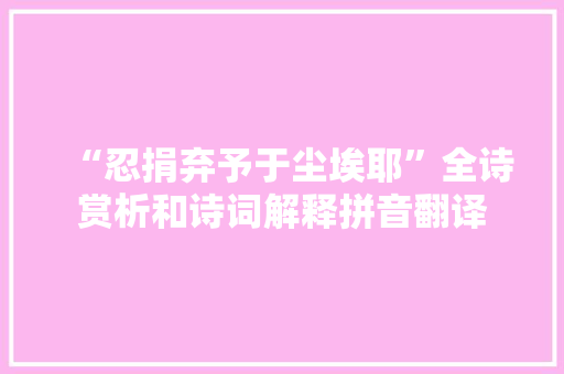“忍捐弃予于尘埃耶”全诗赏析和诗词解释拼音翻译